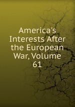 America`s Interests After the European War, Volume 61