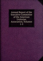 Annual Report of the Executive Committee of the American Unitarian Association, Volumes 1-5