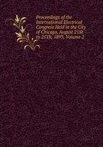 Proceedings of the International Electrical Congress Held in the City of Chicago, August 21St to 25Th, 1893, Volume 2