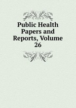 Public Health Papers and Reports, Volume 26