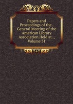 Papers and Proceedings of the . General Meeting of the American Library Association Held at ., Volume 31