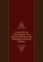 Unterricht Im Schachspiele: Von Einer Gesellschaft Von Liebhabern (German Edition)