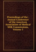 Proceedings of the . Annual Conference of the American Association of Medical Milk Commissions, Volume 5