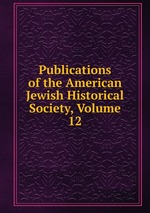 Publications of the American Jewish Historical Society, Volume 12