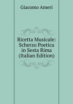 Ricetta Musicale: Scherzo Poetica in Sesta Rima (Italian Edition)