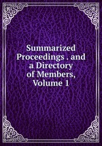 Summarized Proceedings . and a Directory of Members, Volume 1