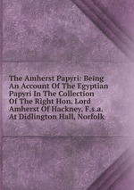 The Amherst Papyri: Being An Account Of The Egyptian Papyri In The Collection Of The Right Hon. Lord Amherst Of Hackney, F.s.a. At Didlington Hall, Norfolk