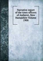 Narrative report of the town officers of Amherst, New Hampshire Volume 1900