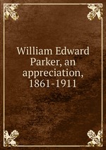 William Edward Parker, an appreciation, 1861-1911