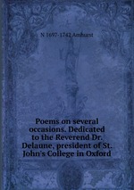 Poems on several occasions. Dedicated to the Reverend Dr. Delaune, president of St. John`s College in Oxford