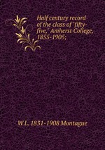 Half century record of the class of "fifty-five," Amherst College, 1855-1905;