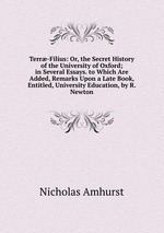 Terr-Filius: Or, the Secret History of the University of Oxford; in Several Essays. to Which Are Added, Remarks Upon a Late Book, Entitled, University Education, by R. Newton