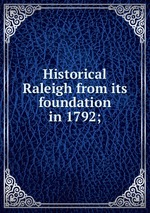 Historical Raleigh from its foundation in 1792;