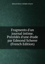 Fragments d`un journal intime. Prcds d`une tude par Edmond Scherer (French Edition)