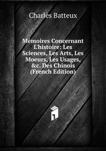 Mmoires Concernant L`histoire: Les Sciences, Les Arts, Les Moeurs, Les Usages, &c. Des Chinois (French Edition)