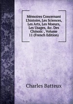 Mmoires Concernant L`histoire, Les Sciences, Les Arts, Les Moeurs, Les Usages, &c. Des Chinois: , Volume 11 (French Edition)