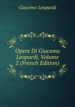 Opere Di Giacomo Leopardi, Volume 2 (French Edition)