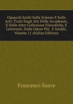 Opuscoli Scelti Sulle Scienze E Sulle Arti: Tratti Dagli Atti Delle Accademie, E Dalle Altre Collezione Filosofiche, E Letterarie, Dalle Opere Pi . E Inediti, Volume 11 (Italian Edition)