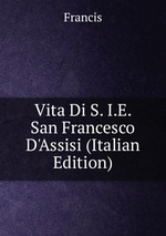 Vita Di S. I.E. San Francesco D`Assisi (Italian Edition)