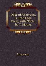 Odes of Anacreon, Tr. Into Engl. Verse, with Notes, by T. Moore