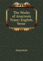 The Works of Anacreon Trans: English. Verse