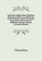 Anacron, Sapho, Bion, Moschus, Thocrite, Muse, La Vielle Des Ftes De Vnus, Choix De Posies De Catulle, D`horace Et De Diffrens Auteurs, Volume 2 (French Edition)