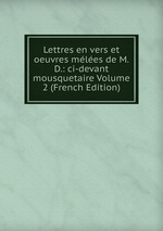 Lettres en vers et oeuvres mles de M.D.: ci-devant mousquetaire Volume 2 (French Edition)