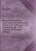 Recueil gnral des anciennes lois franaises, depuis l`an 420 jusqu` la Rvolution de 1789 \ Volume 26 (French Edition)