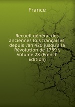 Recueil gnral des anciennes lois franaises, depuis l`an 420 jusqu` la Rvolution de 1789 \ Volume 28 (French Edition)