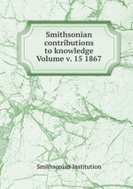 Smithsonian contributions to knowledge Volume v. 15 1867