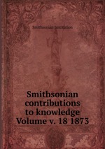 Smithsonian contributions to knowledge Volume v. 18 1873