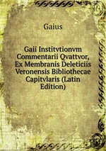 Gaii Institvtionvm Commentarii Qvattvor, Ex Membranis Deleticiis Veronensis Bibliothecae Capitvlaris (Latin Edition)