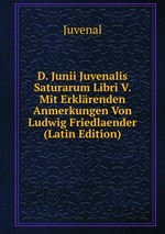 D. Junii Juvenalis Saturarum Libri V. Mit Erklrenden Anmerkungen Von Ludwig Friedlaender (Latin Edition)
