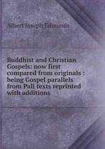 Buddhist and Christian Gospels: now first compared from originals : being Gospel parallels from Pali texts reprinted with additions