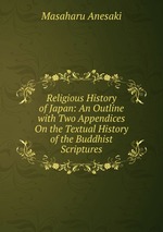 Religious History of Japan: An Outline with Two Appendices On the Textual History of the Buddhist Scriptures