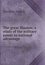 The great illusion; a study of the military power to national advantage