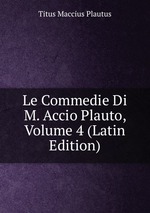 Le Commedie Di M. Accio Plauto, Volume 4 (Latin Edition)