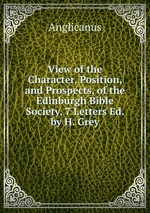 View of the Character, Position, and Prospects, of the Edinburgh Bible Society, 7 Letters Ed. by H. Grey