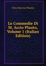 Le Commedie Di M. Accio Plauto, Volume 1 (Italian Edition)