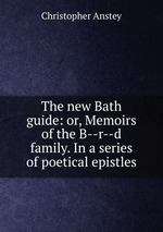 The new Bath guide: or, Memoirs of the B--r--d family. In a series of poetical epistles