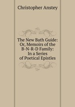 The New Bath Guide: Or, Memoirs of the B-N-R-D Family: In a Series of Poetical Epistles