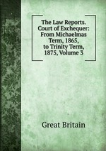 The Law Reports. Court of Exchequer: From Michaelmas Term, 1865, to Trinity Term, 1875, Volume 3