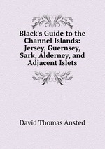 Black`s Guide to the Channel Islands: Jersey, Guernsey, Sark, Alderney, and Adjacent Islets