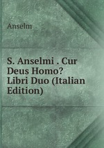 S. Anselmi . Cur Deus Homo? Libri Duo (Italian Edition)