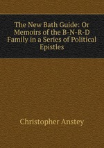 The New Bath Guide: Or Memoirs of the B-N-R-D Family in a Series of Political Epistles