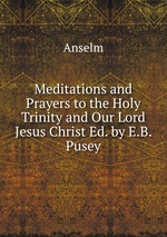 Meditations and Prayers to the Holy Trinity and Our Lord Jesus Christ Ed. by E.B. Pusey