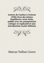 Lettres de Caelius  Cicron (VIIIe livre des lettres familires); texte latin, publi avec un commentaire critique et explicatif et une introduction (Latin Edition)