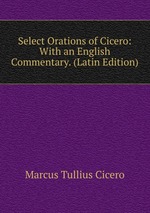 Select Orations of Cicero: With an English Commentary. (Latin Edition)