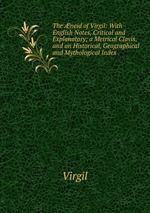 The neid of Virgil: With English Notes, Critical and Explanatory; a Metrical Clavis, and an Historical, Geographical and Mythological Index