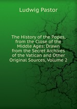 The History of the Popes, from the Close of the Middle Ages. Drawn from the Secret Archives of the Vatican and Other Original Sources, Volume 2